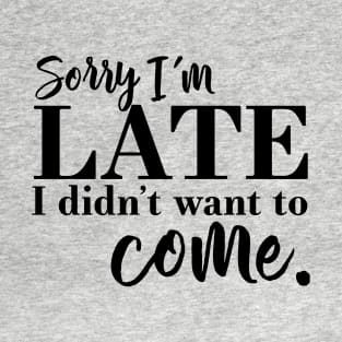 Sorry I'm Late, I didn't want to come gift funny quote T-Shirt